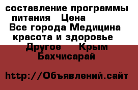 составление программы питания › Цена ­ 2 500 - Все города Медицина, красота и здоровье » Другое   . Крым,Бахчисарай